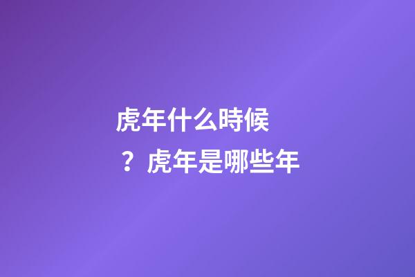虎年什么時候？虎年是哪些年
